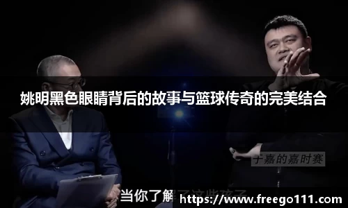 姚明黑色眼睛背后的故事与篮球传奇的完美结合