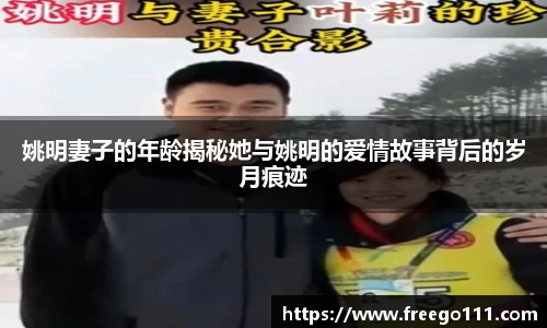 姚明妻子的年龄揭秘她与姚明的爱情故事背后的岁月痕迹