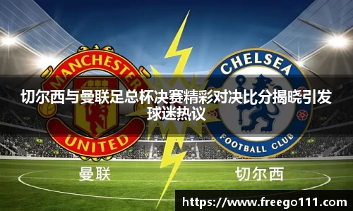 切尔西与曼联足总杯决赛精彩对决比分揭晓引发球迷热议