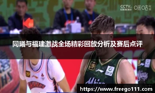 同曦与福建激战全场精彩回放分析及赛后点评