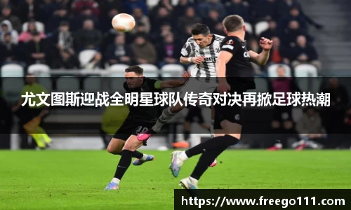 尤文图斯迎战全明星球队传奇对决再掀足球热潮