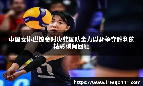 中国女排世锦赛对决韩国队全力以赴争夺胜利的精彩瞬间回顾
