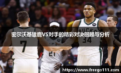 密尔沃基雄鹿VS对手的精彩对决回顾与分析