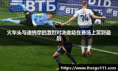火车头与迪纳摩的激烈对决谁能在赛场上笑到最后