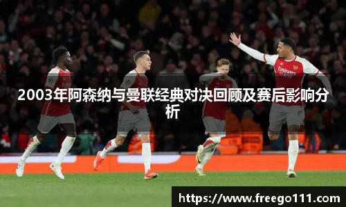 2003年阿森纳与曼联经典对决回顾及赛后影响分析