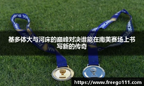 基多体大与河床的巅峰对决谁能在南美赛场上书写新的传奇