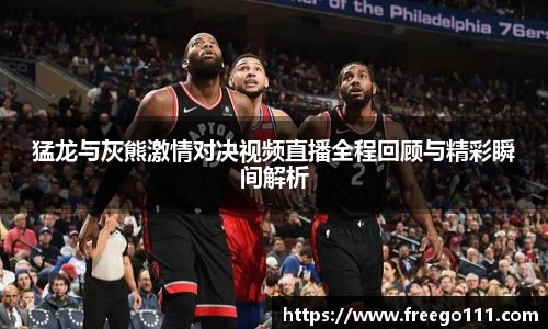 猛龙与灰熊激情对决视频直播全程回顾与精彩瞬间解析