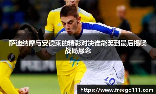 k8萨迪纳摩与安德莱的精彩对决谁能笑到最后揭晓战局悬念